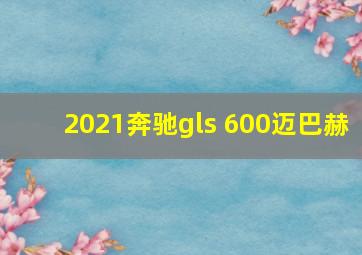 2021奔驰gls 600迈巴赫